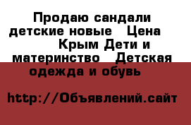 Продаю сандали детские новые › Цена ­ 300 - Крым Дети и материнство » Детская одежда и обувь   